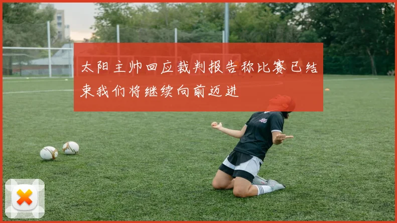 太阳主帅回应裁判报告称比赛已结束我们将继续向前迈进
