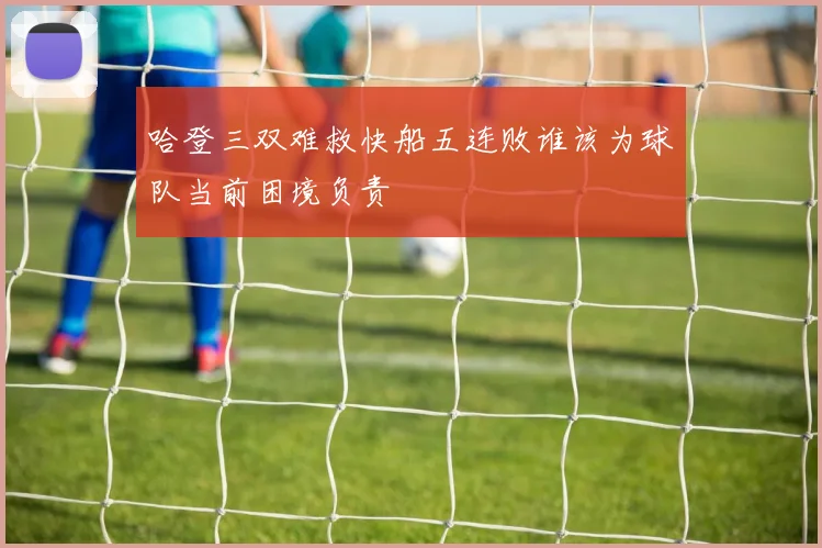 哈登三双难救快船五连败谁该为球队当前困境负责