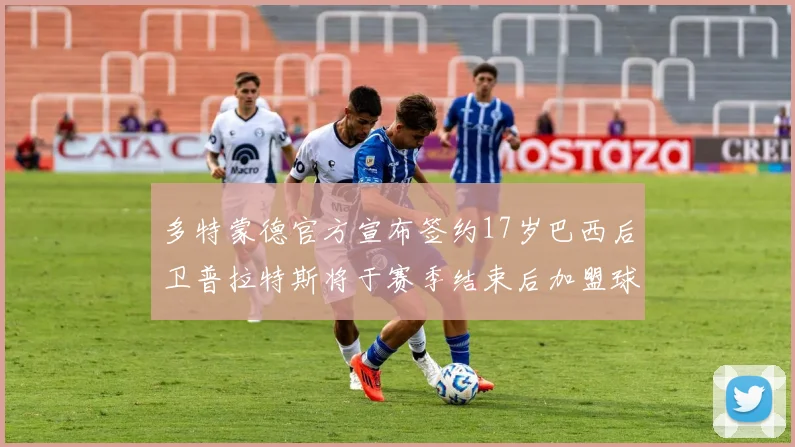 多特蒙德官方宣布签约17岁巴西后卫普拉特斯将于赛季结束后加盟球队