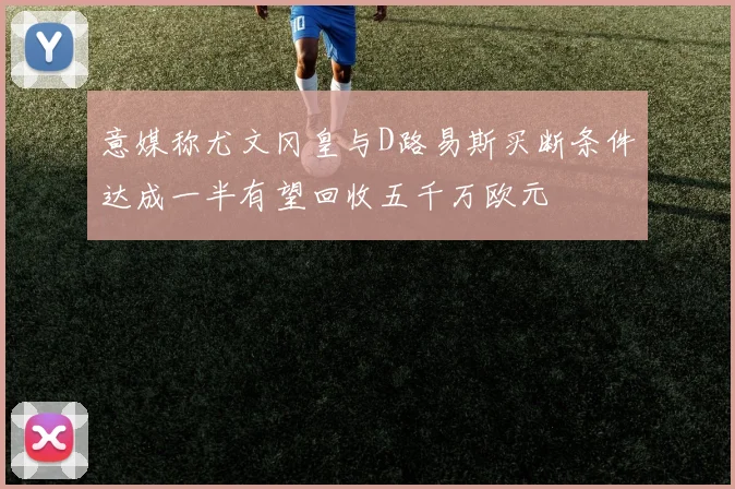 意媒称尤文冈皇与D路易斯买断条件达成一半有望回收五千万欧元