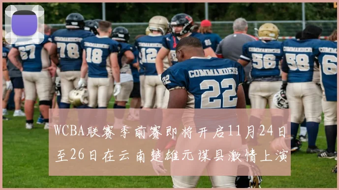 WCBA联赛季前赛即将开启11月24日至26日在云南楚雄元谋县激情上演