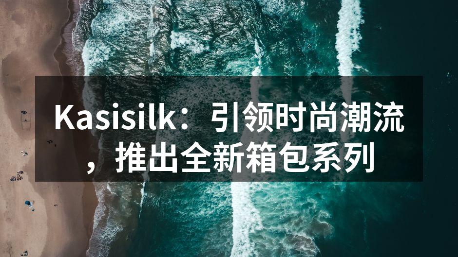 Kasisilk：引领时尚潮流，推出全新