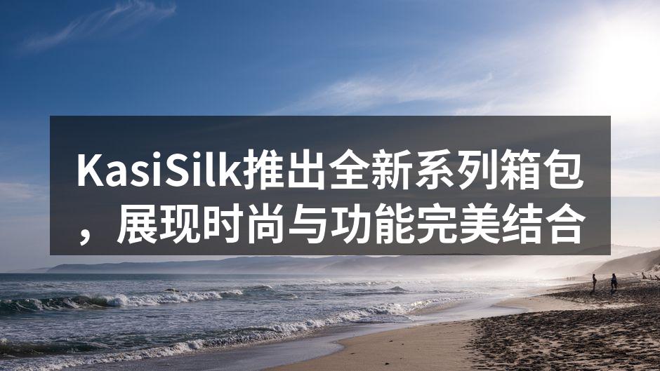 KasiSilk全新箱包系列